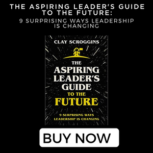 The Aspiring Leader's Guide to the Future: 9 Surprising Ways Leadership is Changing Clay Scroggins
